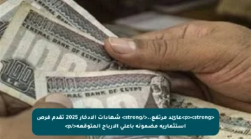 <p><strong>عائد مرتفع..</strong> شهادات الادخار 2025 تقدم فرص استثمارية مضمونة بأعلى الأرباح المتوقعة</p>